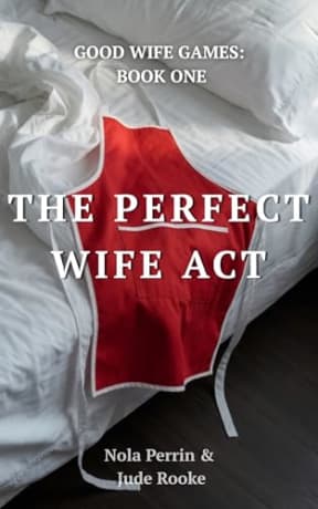 The Perfect Wife Act: A Forbidden Good Wife Games Romance, by Nola Perrin Jude Rooke