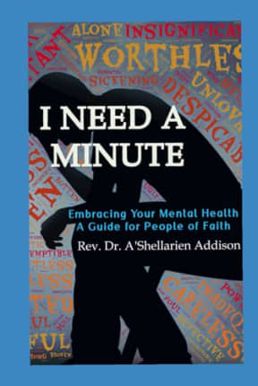 I Need A Minute: Embracing Your Mental Health: A Guide for People of Faith, by Rev. Dr. A'Shellarien Addison