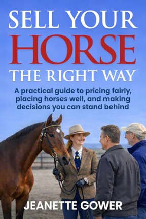 Sell Your Horse The Right Way: A practical guide to pricing fairly, placing horses well, and making decisions you can stand behind, by Jeanette Gower