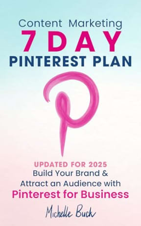 Content Marketing: 7 Day Pinterest Plan: Build Your Brand and Attract an Audience with Pinterest for Business, by Michelle Buck