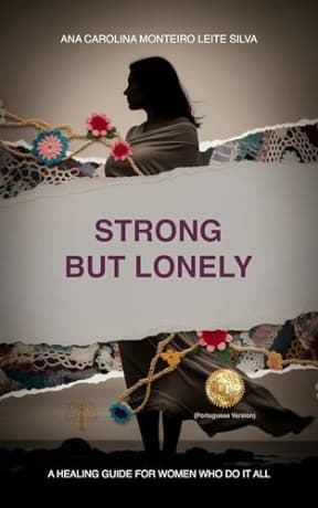 Strong but Lonely: A Healing Guide for Women Who Do It All, by Ana Carolina Monteiro Leite Silva