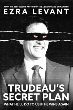 Trudeaus Secret Plan: What hell do to us if he wins again, by Ezra Levant