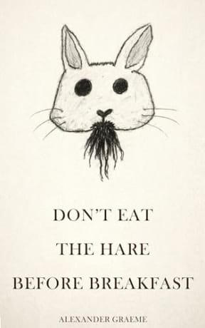Don't Eat the Hare Before Breakfast: An Absurd Dark Comedy, by Alexander Graeme