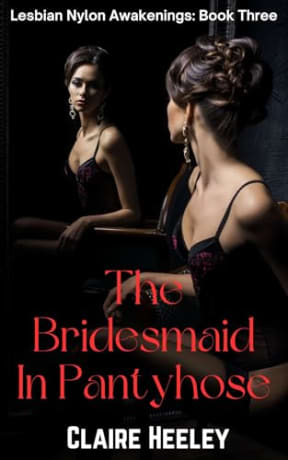 The Bridesmaid In Pantyhose: A First-Time Lesbian Fetish Tale of Control and Discovery (Lesbian Nylon Awakenings Book 3), by Claire Heeley