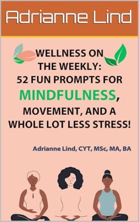 Wellness on the Weekly: 52 Fun Prompts for Mindfulness, Movement, and a Whole Lot Less Stress!, by Adrianne Lind