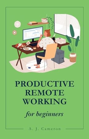 Productive Remote Working: Work Smarter Not Harder (Nonfiction for Beginners), by A. J. Cameron