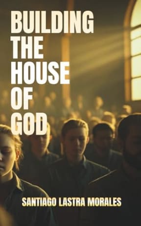 Building the House of God: Restoring Gods Spiritual Temple: How Believers Become Living Stones: Building His Church and Carry His Presence in the ... Women (Santiago Lastra Morales Collection), by Santiago Lastra Morales