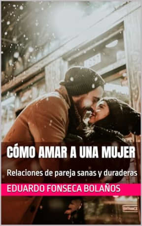Cmo amar a una mujer: Gua Cristiana para Hombres: Cmo Construir un Matrimonio Sano, Responsable y Bendecido por Dios (Relaciones de pareja sanas y duraderas) (Spanish Edition), by Eduardo Fonseca Bolaos