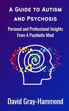 A Guide to Autism and Psychosis: Personal and Professional Insights From A Psychotic Mind, by Mr David Gray-Hammond