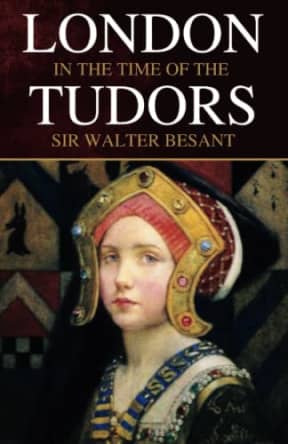 London in the Time of the Tudors: A History of English Life (Annotated), by Sir Walter Besant