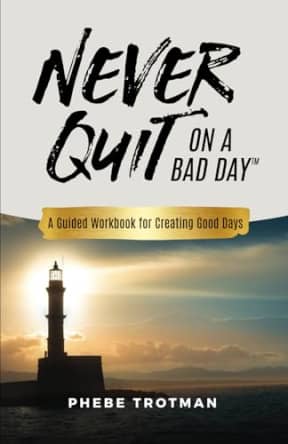 Never Quit on a Bad Day: A Guided Workbook for Creating Good Days, by Phebe Trotman