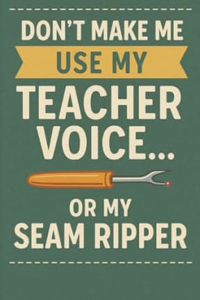 Dont Make Me Use My Teacher Voice or My Seam Ripper. A fun sewing themed notebook for teachers who sew: A hilarious mash-up of classroom authority and sewing sass, by T Larkin