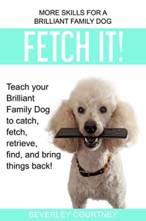 Fetch It!: Teach your Brilliant Family Dog to catch, fetch, retrieve, find, and bring things back!, by Beverley Courtney