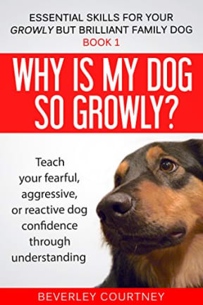 Why is my dog so growly?: Book 1 Teach your fearful, aggressive, or reactive dog confidence through understanding (Essential Skills for your Growly but Brilliant Family Dog), by Beverley Courtney