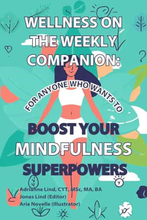Wellness on the Weekly Companion: For Anyone Who Wants To Boost Your Mindfulness Superpowers (Wellness on the Weekly: 52 Fun Prompts For Mindfulness, Movement, and a Whole Lot Less Stress! Book 2), by Adrianne Lind