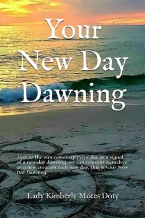 Your New Day Dawning: Just as the sun comes up every day as a signal of a new day dawning, we can reinvent ourselves as a new creation each new day, this is your new day dawning., by Lady Kimberly Motes Doty