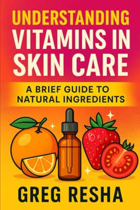 Understanding Vitamins in Skincare: A Brief Guide to Natural Ingredients, by Greg Resha