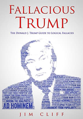 Fallacious Trump: The Donald J. Trump Guide to Logical Fallacies, by Jim Cliff