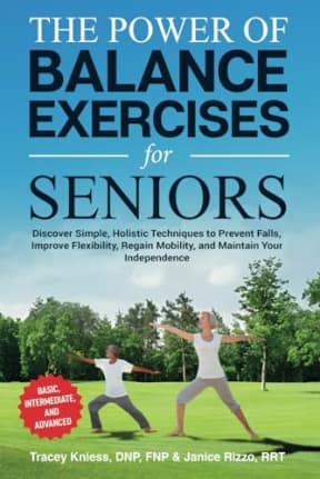 The Power of Balance Exercises for Seniors: Discover Simple, Holistic Techniques to Prevent Falls, Improve Flexibility, Regain Mobility, and Maintain Your Independence, by Tracey Kniess | Janice Rizzo