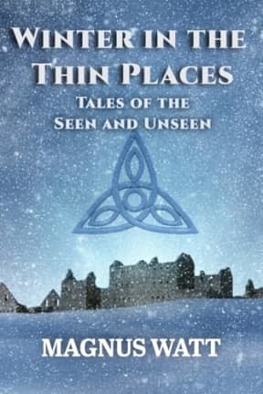 Winter in the Thin Places: Tales of the Seen and Unseen (Short Stories from the Thin Places), by Magnus Watt