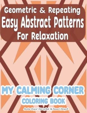 My Calming Corner Coloring Book - Geometric and Repeating Easy Abstract Patterns for Relaxation: Simple & Relaxing, for Mindfulness, Stress & Anxiety Relief, by Tammar's Designs