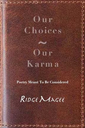 Our Choices ~ Our Karma: Poetry Meant To Be Considered, by Ridge Magee