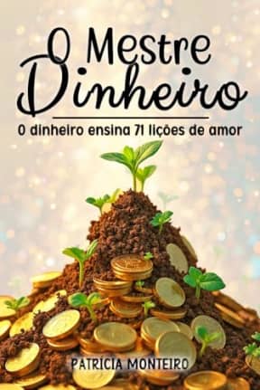 O Mestre Dinheiro: O dinheiro ensina 71 lies de amor (Portuguese Edition) (Espiritualidade Sem Iluses), by Patrcia Monteiro