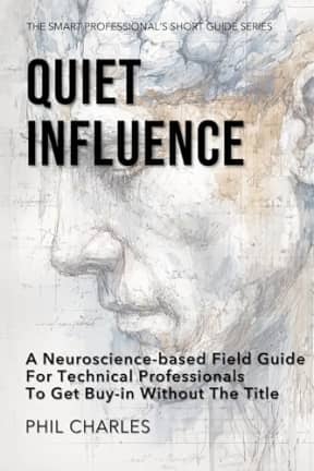 Quiet Influence: A Neuroscience-Based Field Guide for Technical Professionals to Get Buy-In Without the Title (The Smart Professionals Short Guide Series), by Phil Charles