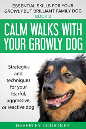 Calm walks with your Growly Dog: Book 3 Strategies and techniques for your fearful, aggressive, or reactive dog (Essential Skills for your Growly but Brilliant Family Dog), by Beverley Courtney