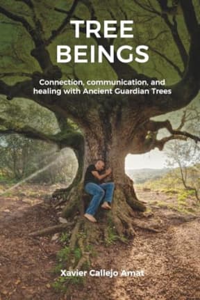 TREE BEINGS: Connection, communication, and healing with Ancient Guardian Trees, by Xavier Callejo Amat
