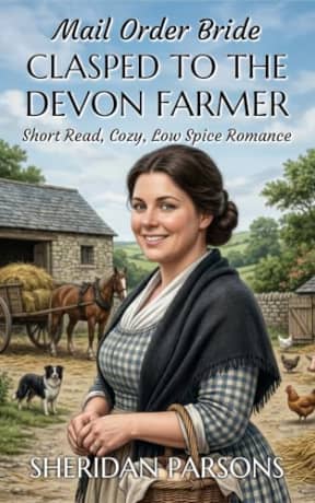 Mail Order Bride: Clasped to the Devon Farmer: Short Read, Cozy, Low Spice Romance (Mail Order Brides in Regency Devon), by Sheridan Parsons