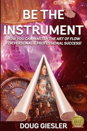 BE THE INSTRUMENT: How you can master the art of flow for personal & professional success!, by Doug Giesler