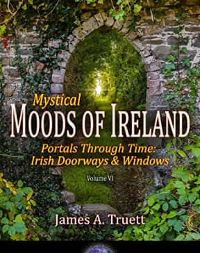 Portals Through Time: Irish Doorways & Windows: Mystical Moods of Ireland, Vol. VI, by James A. Truett
