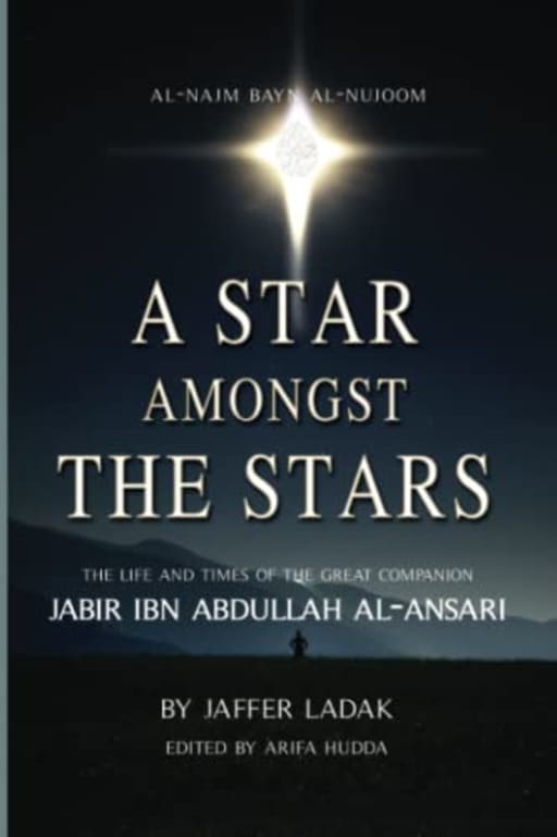 A Star Amongst the Stars: The life and times of the great companion, Jabir ibn Abdullah al-Ansari, by Jaffer Ladak