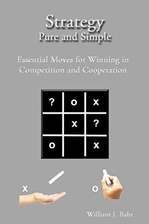 Strategy Pure and Simple: Essential Moves for Winning in Competition and Cooperation, by William J. Bahr