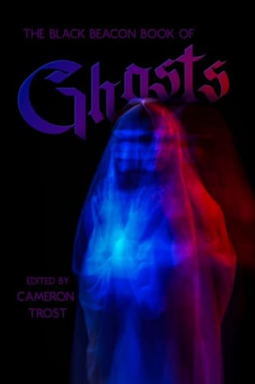The Black Beacon Book of Ghosts, by Cameron Trost | Sam Dawson | Matthew Davis | C.M. Saunders | Leanbh Pearson | Rose Biggin | Michael Picco | Em Starr | David Turnbull