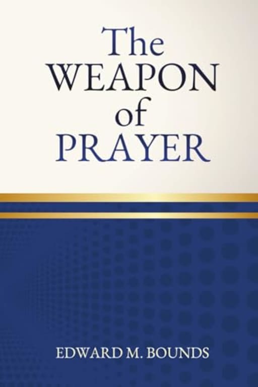 The Weapon of Prayer: One of the Great Masterpieces on Christian Spiritual Warfare, by Edward Bounds