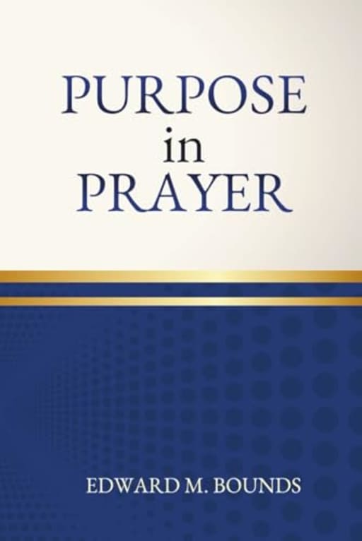 Purpose in Prayer: One of the Great Masterpieces on the Promises for Intercessors, by Edward Bounds