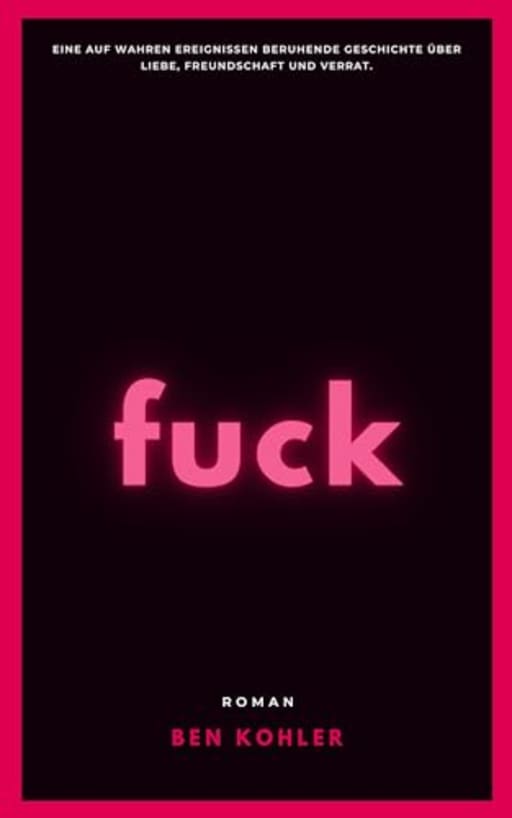 fuck: Eine auf wahren Ereignissen beruhende Geschichte ber Liebe, Freundschaft und Verrat, by Ben Kohler