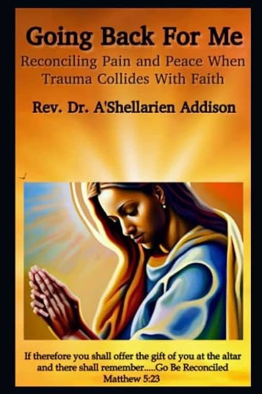 Going Back For Me: Reconciling Pain and Peace When Trauma Collides With Faith, by Dr.  A'Shellarien Addison