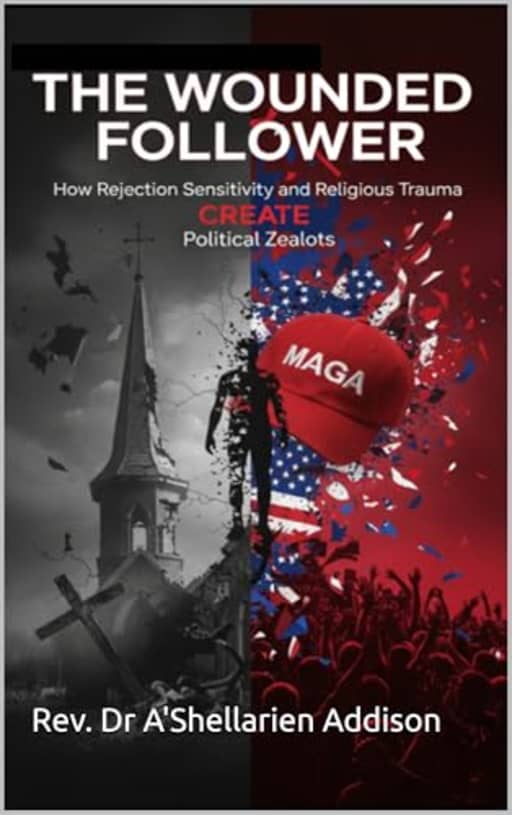 The Wounded Follower: How Rejection Sensitivity and Religious Trauma Create Political Zealots, by Dr A'Shellarien Addison
