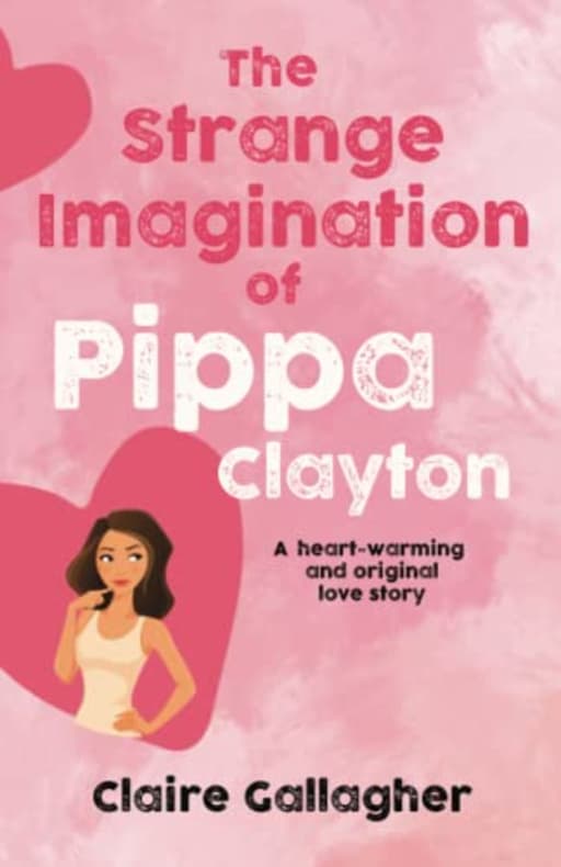 THE STRANGE IMAGINATION OF PIPPA CLAYTON: A heart-warming and original love story, by Claire Gallagher