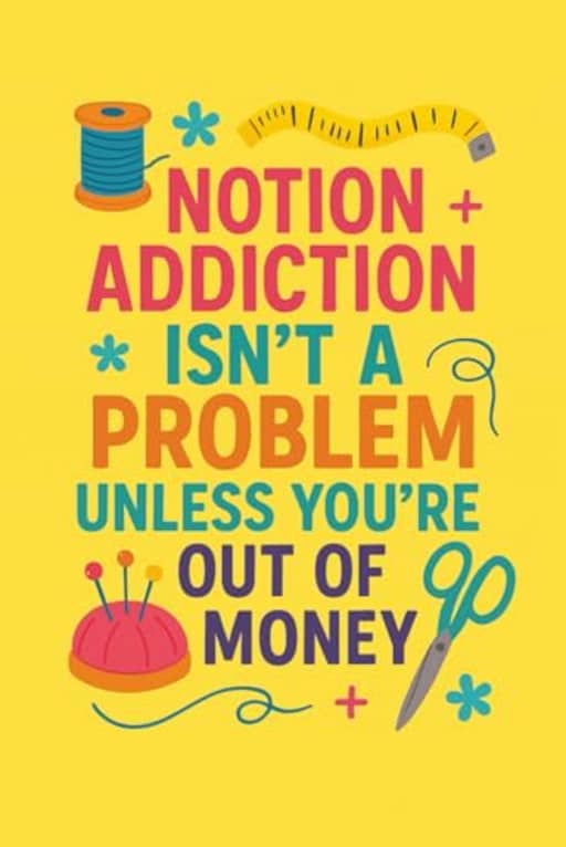 Notion Addiction Isnt a Problem Unless Youre Out of Money | 120 Page Lined Sewing Notebook Journal | Funny Gift for sewists, quilters, seamstresses: ... bobbins, buttons, and just one more tool, by T Larkin