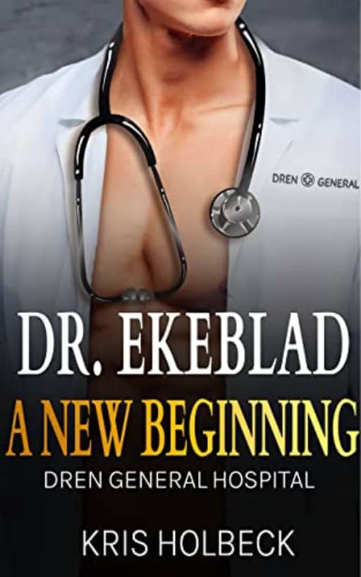 Dr. Ekeblad: A New Beginning: Billionaire Steamy Medical Romance (Dren General Hospital: A Medical Romantic Series Book 1), by Kris Holbeck