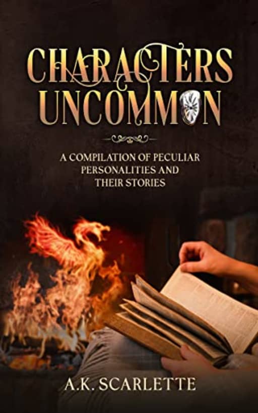 CHARACTERS UNCOMMON: A COMPILATION OF PECULIAR PERSONALITIES AND THEIR STORIES, by A.K. SCARLETTE