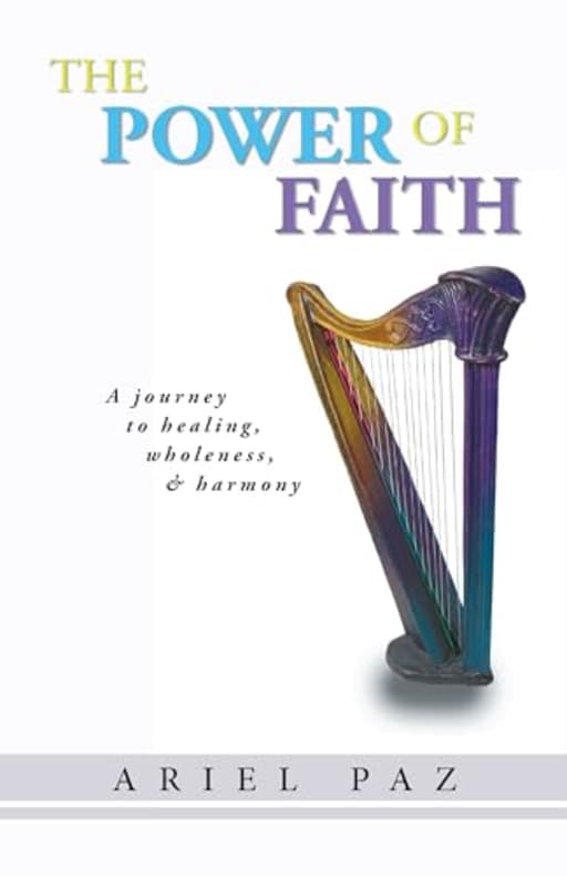 The Power of Faith: a journey to healing, wholeness, and harmony (Journey to Faith Book 2), by Ariel Paz