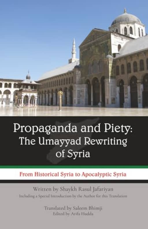 Propaganda and Piety: The Umayyad Rewriting of Syria: From Historical Syria to Apocalyptic Syria, by Rasul Jafariyan