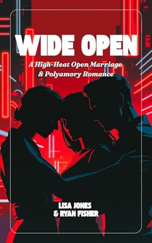 WIDE OPEN: A High-Heat Open Marriage & Polyamory Romance, by Lisa Jones Ryan Fisher