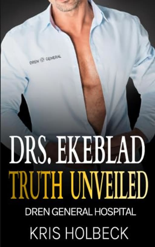 Drs. Ekeblad: Truth Unveiled: Billionaire Steamy Medical Romance (Dren General Hospital: A Medical Romantic Series), by Kris Holbeck