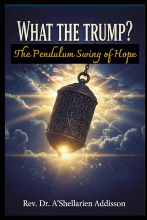What The Trump?: The Pendulum Swing Of Hope, by Rev. Dr. A'Shellarien Addison